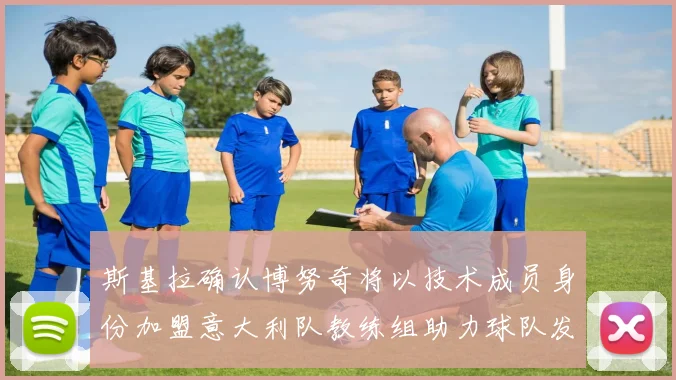 斯基拉确认博努奇将以技术成员身份加盟意大利队教练组助力球队发展