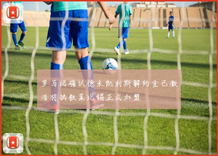 罗马诺确认德米凯利斯解约金已激活将执教莱比锡正式加盟