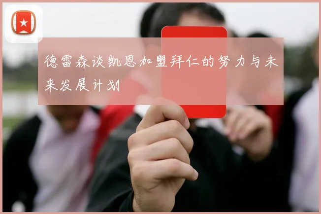 德雷森谈凯恩加盟拜仁的努力与未来发展计划