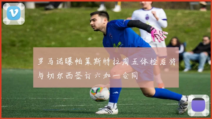 罗马诺曝帕莱斯特拉周五体检后将与切尔西签订六加一合同