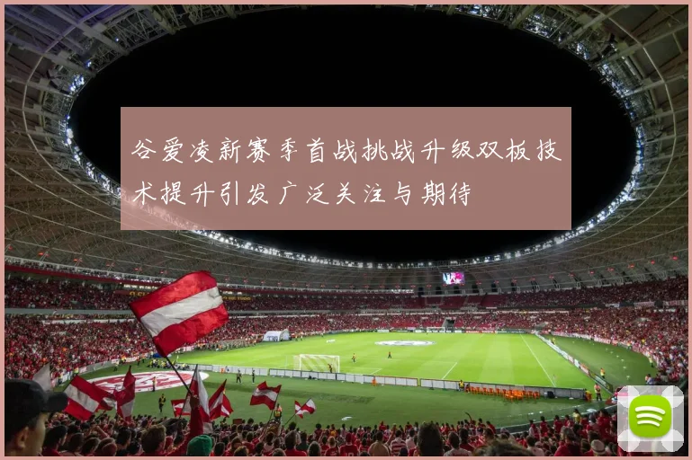 谷爱凌新赛季首战挑战升级双板技术提升引发广泛关注与期待