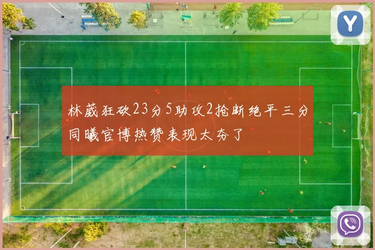 林葳狂砍23分5助攻2抢断绝平三分同曦官博热赞表现太夯了