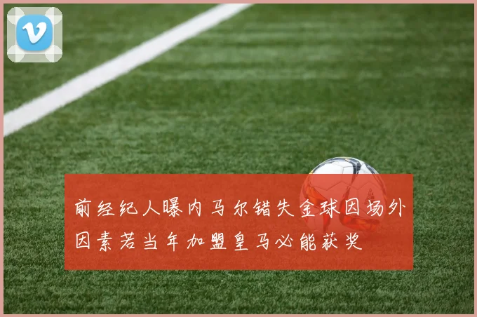 前经纪人曝内马尔错失金球因场外因素若当年加盟皇马必能获奖