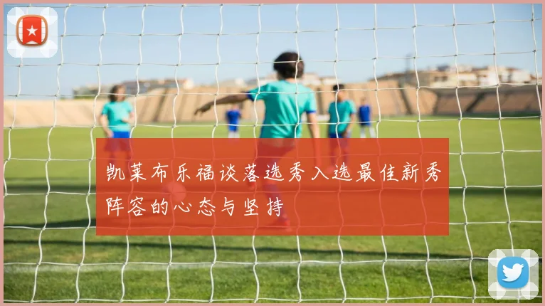 凯莱布乐福谈落选秀入选最佳新秀阵容的心态与坚持