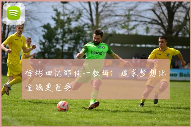 徐彬回忆邵佳一教诲：追求梦想比金钱更重要