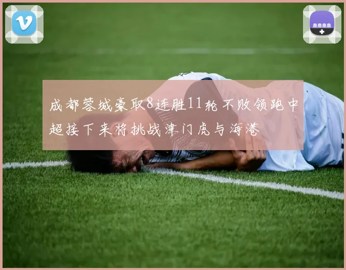 成都蓉城豪取8连胜11轮不败领跑中超接下来将挑战津门虎与海港