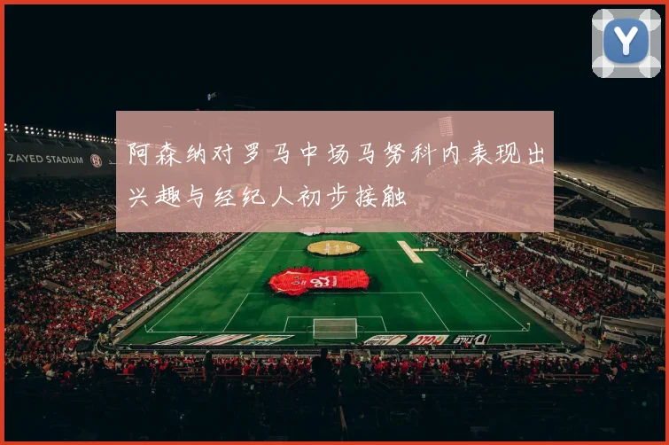 阿森纳对罗马中场马努科内表现出兴趣与经纪人初步接触