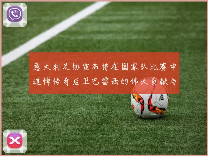 意大利足协宣布将在国家队比赛中追悼传奇后卫巴雷西的伟大贡献与精神