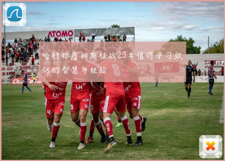 哈特称詹姆斯征战23年值得学习效仿的智慧与经验