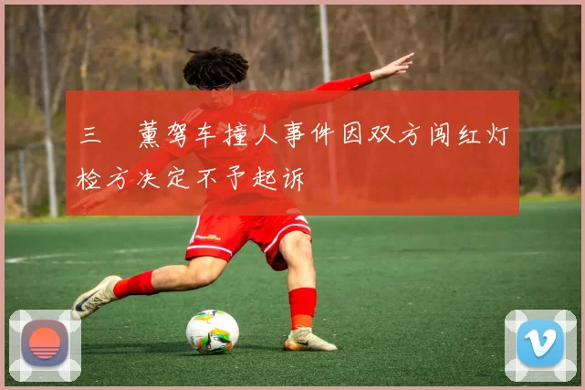 三笘薰驾车撞人事件因双方闯红灯检方决定不予起诉
