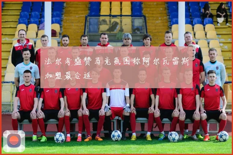 法尔考盛赞马竞氛围称阿尔瓦雷斯加盟最合适