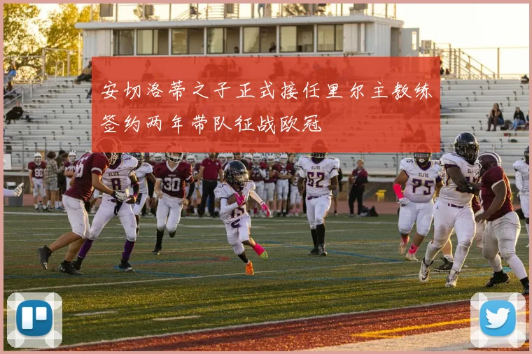 安切洛蒂之子正式接任里尔主教练签约两年带队征战欧冠