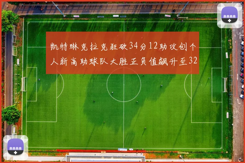 凯特琳克拉克狂砍34分12助攻创个人新高助球队大胜正负值飙升至32