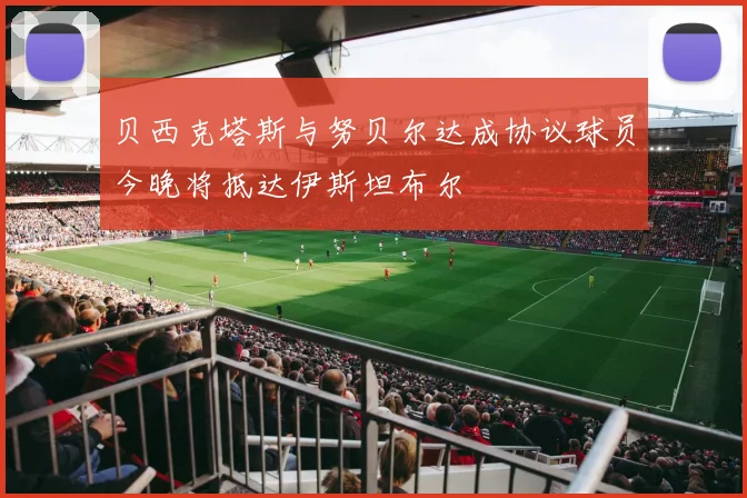 贝西克塔斯与努贝尔达成协议球员今晚将抵达伊斯坦布尔