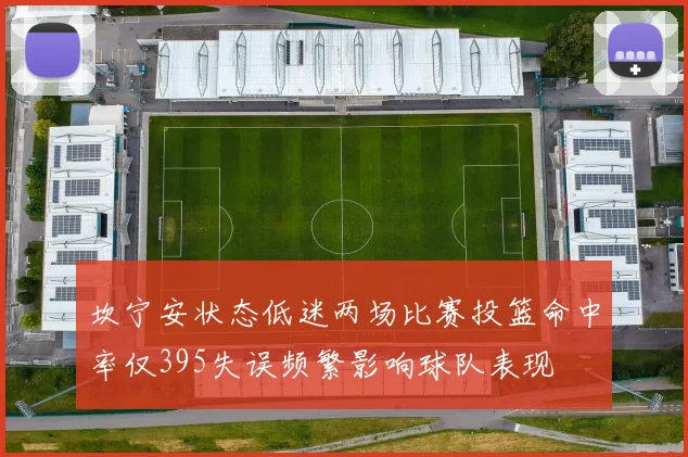 坎宁安状态低迷两场比赛投篮命中率仅395失误频繁影响球队表现