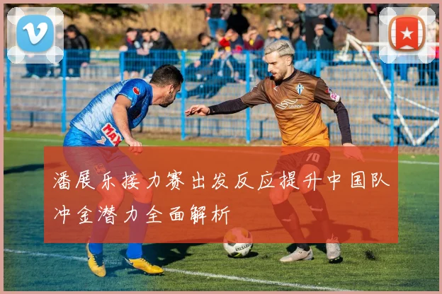 潘展乐接力赛出发反应提升中国队冲金潜力全面解析
