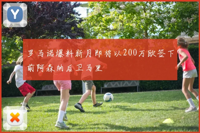 罗马诺爆料新月即将以200万欧签下前阿森纳后卫马里