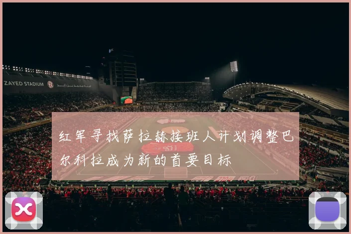 红军寻找萨拉赫接班人计划调整巴尔科拉成为新的首要目标