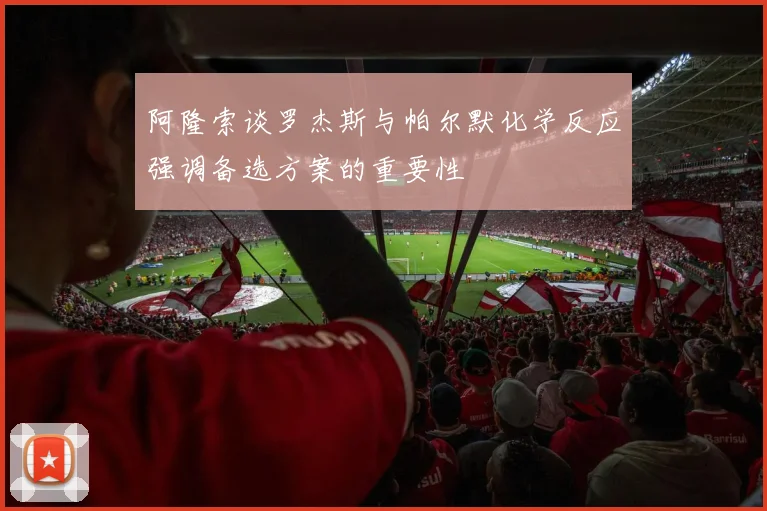 阿隆索谈罗杰斯与帕尔默化学反应强调备选方案的重要性